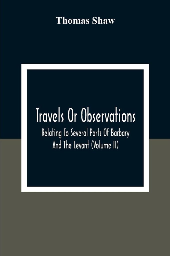 Travels Or Observations Relating To Several Parts Of Barbary And The Levant (Volume Ii)