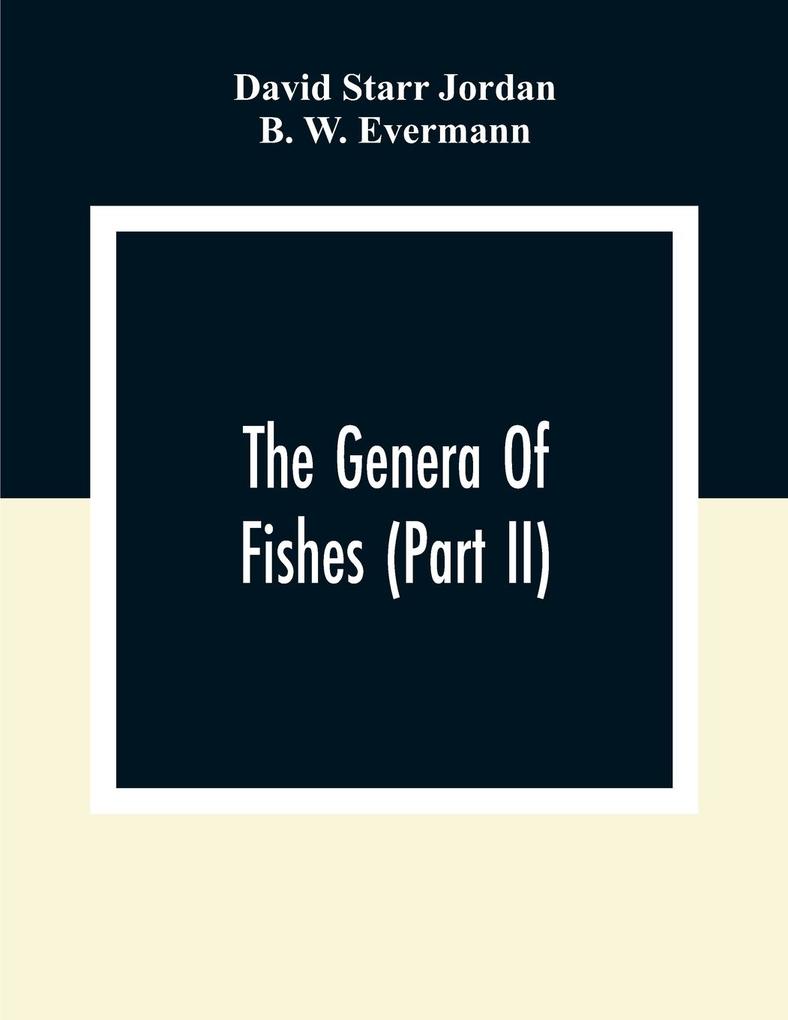 The Genera Of Fishes (Part Ii); From Linnaeus To Cuvier 1758-1833 Seventy- Five Years With The Accepted Type Of Each. A Contribution To The Stability
