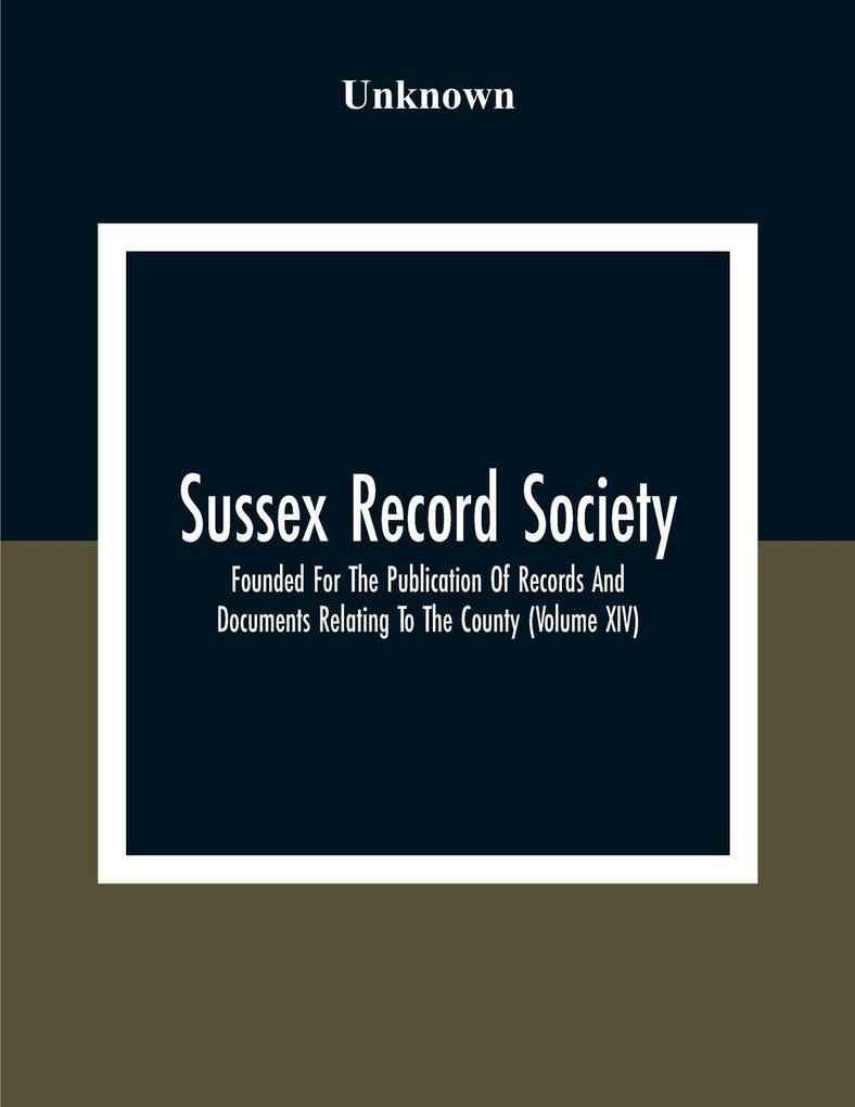 Sussex Record Society; Founded For The Publication Of Records And Documents Relating To The County (Volume Xiv)