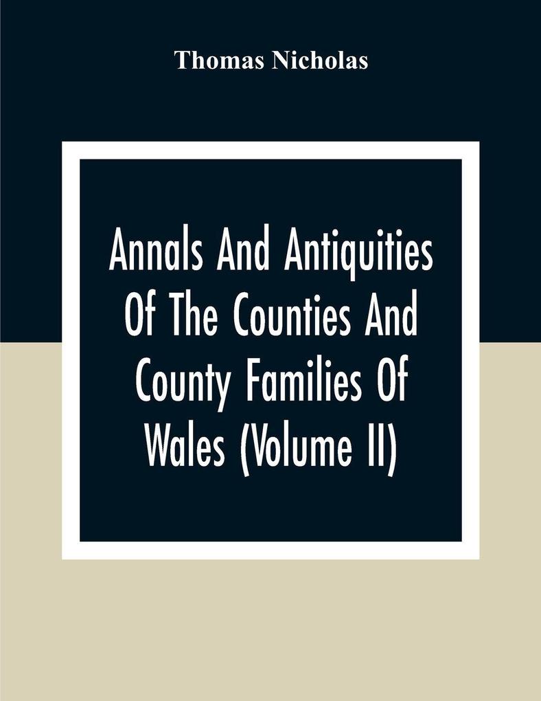 Annals And Antiquities Of The Counties And County Families Of Wales (Volume Ii) Containing A Record Of All Ranks Of The Gentry Their Lineage Alliances Appointments Armorial Ensigns And Residences With Many Ancient Pedigree And Memorials Of Old And E