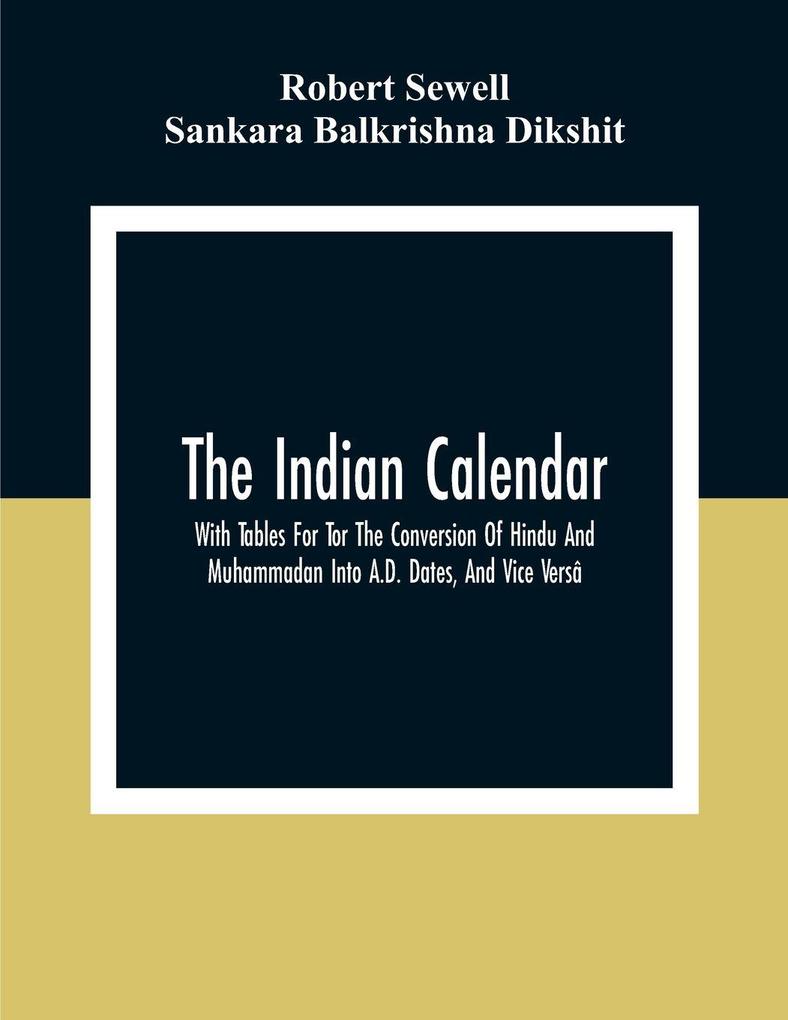 The Indian Calendar With Tables For Tor The Conversion Of Hindu And Muhammadan Into A.D. Dates And Vice Versâ