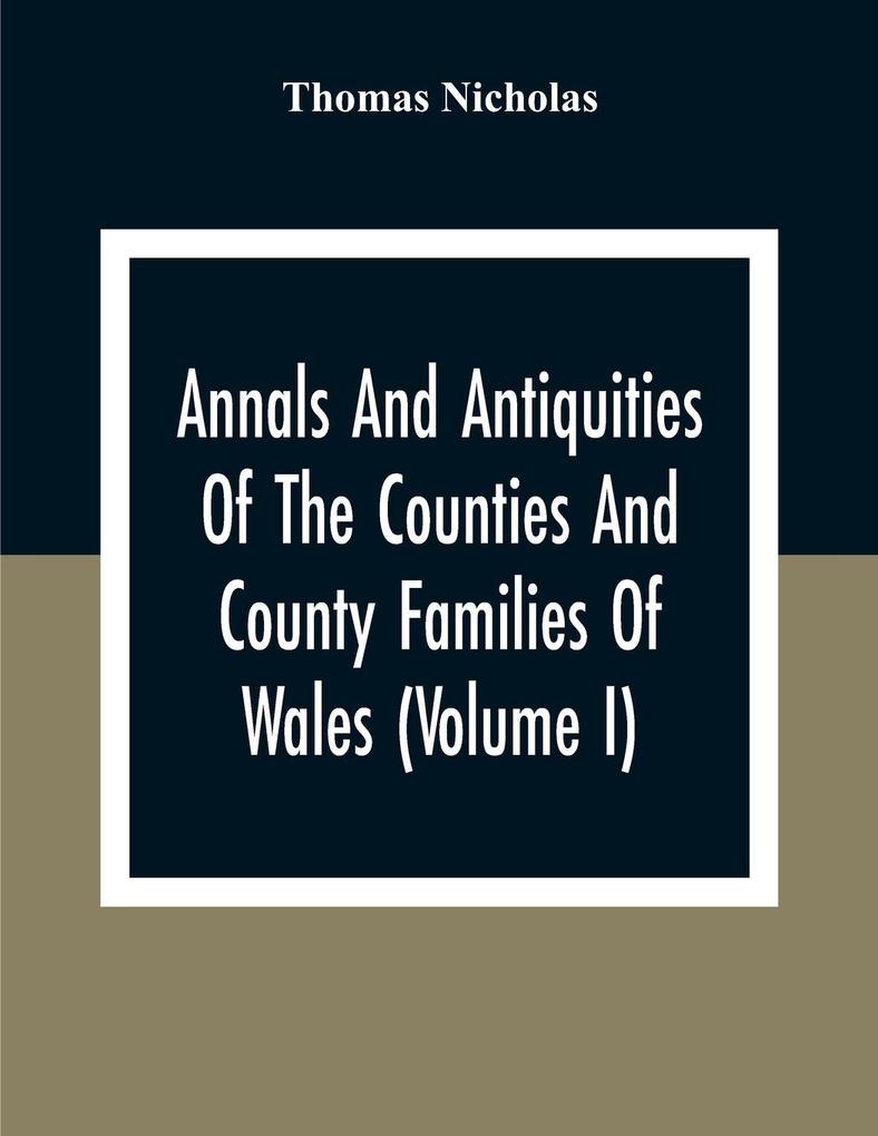 Annals And Antiquities Of The Counties And County Families Of Wales (Volume I) Containing A Record Of All Ranks Of The Gentry Their Lineage Alliances Appointments Armorial Ensigns And Residences With Many Ancient Pedigree And Memorials Of Old And Ex