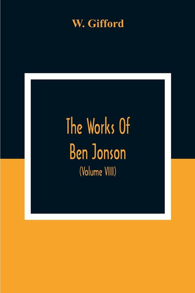 The Works Of Ben Jonson; In Nine Volumes With Notes Critical And Explanatory And Biographical Memoir (Volume Viii) Containing Masques &C. Epigrams. Underwoods.