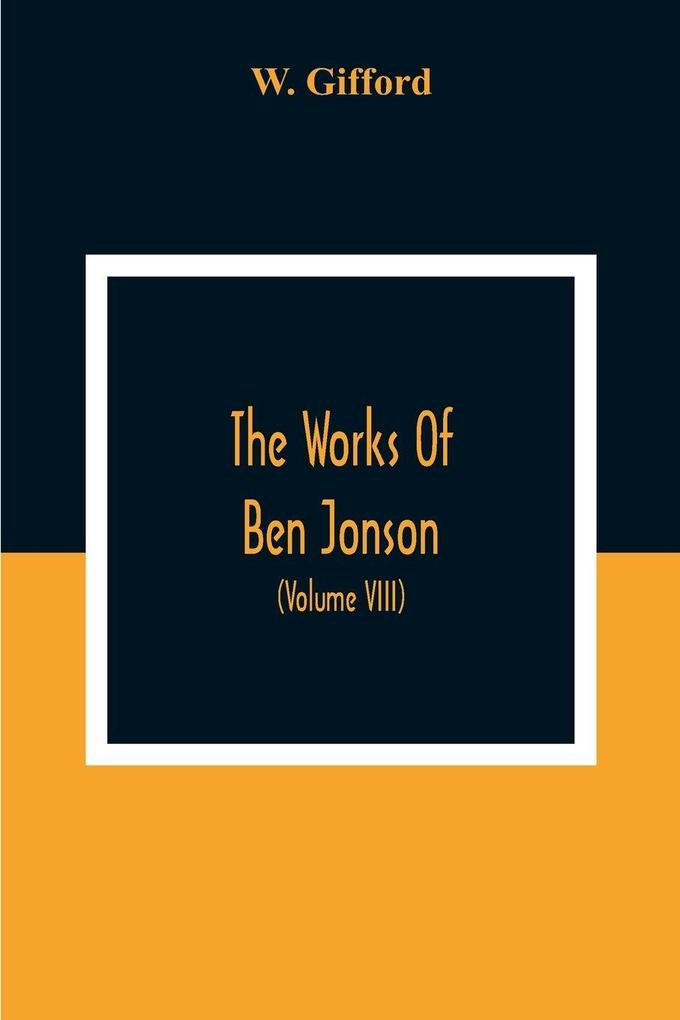 The Works Of Ben Jonson; In Nine Volumes With Notes Critical And Explanatory And Biographical Memoir (Volume Viii) Containing Masques &C. Epigrams. Underwoods.