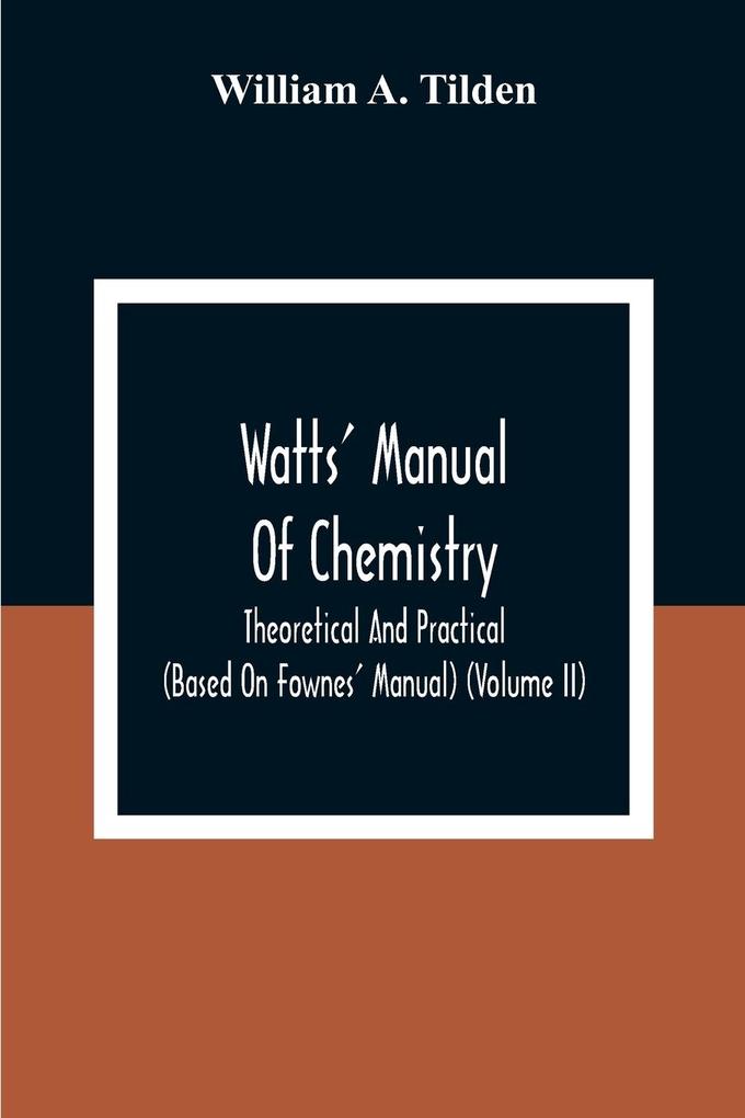 Watts‘ Manual Of Chemistry Theoretical And Practical (Based On Fownes‘ Manual) (Volume Ii) Chemistry Of Carbon Compounds Or Organic Chemistry