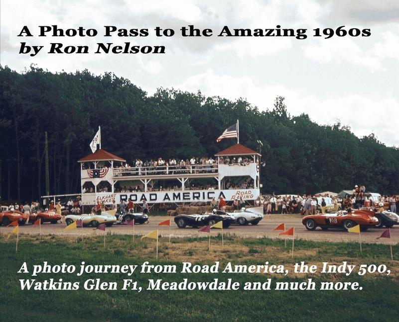 A Photo Pass to the Amazing 1960s: A photo journey from Road America to the Indy 500 Watkins Glen F1 Meadowdale and more.