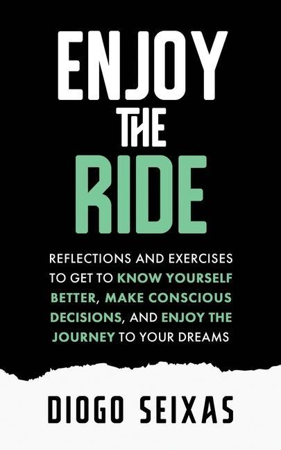 Enjoy the Ride: Reflections and exercises to get to know yourself better make conscious decisions and enjoy the journey to your drea