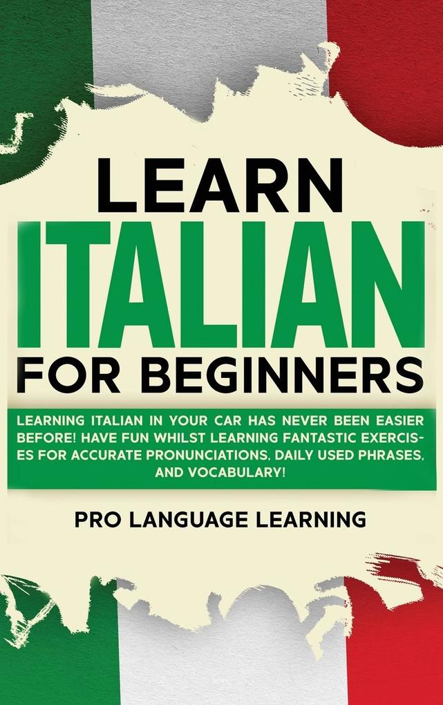 Learn Italian for Beginners: Learning Italian in Your Car Has Never Been Easier Before! Have Fun Whilst Learning Fantastic Exercises for Accurate P