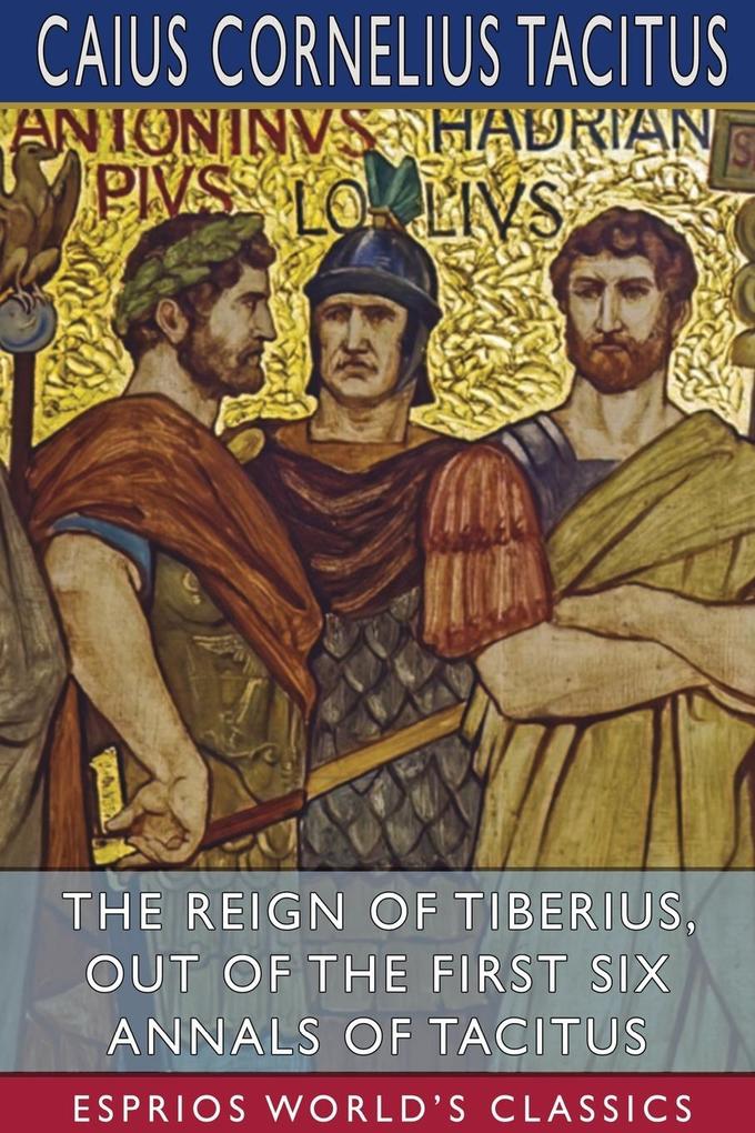 The Reign of Tiberius Out of the First Six Annals of Tacitus (Esprios Classics)