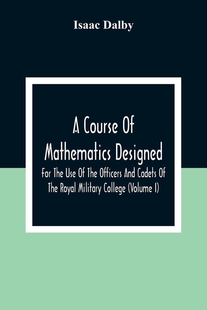 A Course Of Mathematics Designed For The Use Of The Officers And Cadets Of The Royal Military College (Volume I)