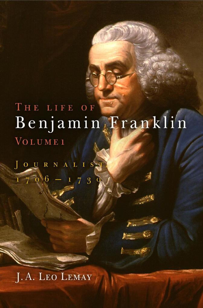 The Life of Benjamin Franklin Volume 1: Journalist 176-173 - J. A. Leo Lemay