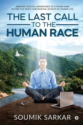 The Last Call to the Human Race: Amazing Soulful Adventures of a Young Man to Find the Most Confidential Secrets of Human Life.