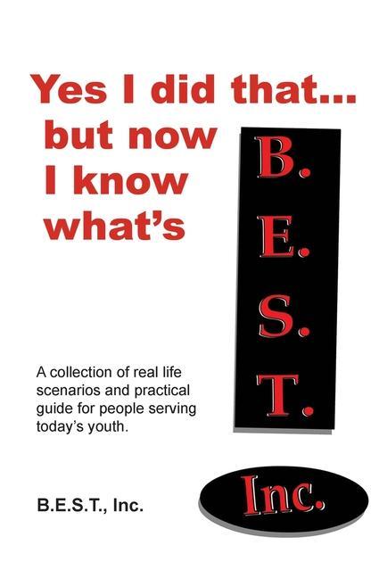 Yes I did that... But now I know what‘s B.E.S.T.: A collection of real-life scenarios and a practical guide for anyone working with today‘s youth.