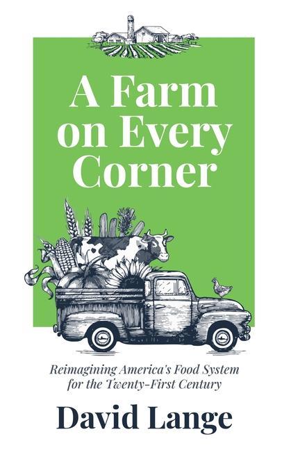 A Farm on Every Corner: Reimagining America‘s Food System for the Twenty-First Century