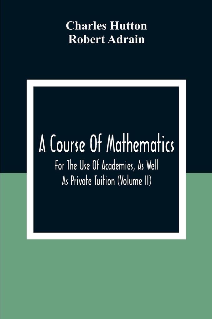 A Course Of Mathematics For The Use Of Academies As Well As Private Tuition (Volume II)