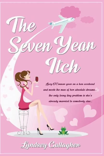 The Seven Year Itch: Lucy O‘Connor goes on a hen weekend and meets the man of her absolute dreams... the only teeny tiny problem is she‘s a
