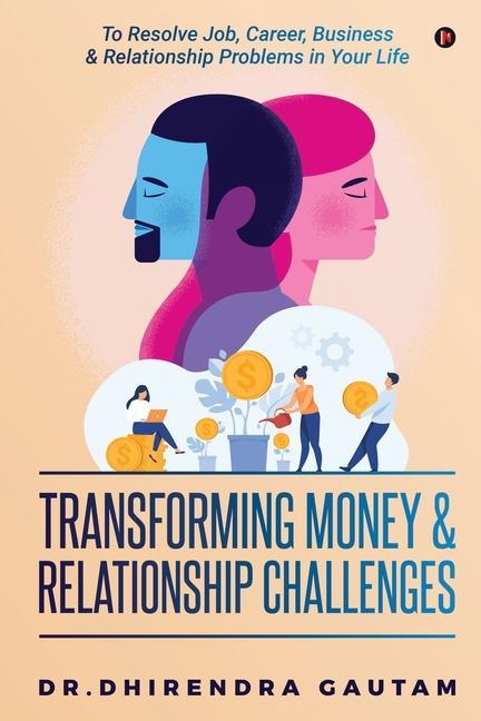 Transforming Money & Relationship Challenges: To Resolve Job Career Business & Relationship Problems in Your Life