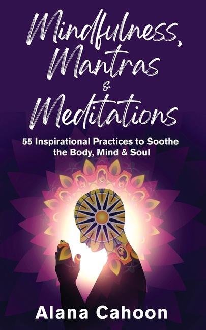 Mindfulness Mantras & Meditations: 55 Inspirational Practices to Soothe the Body Mind & Soul