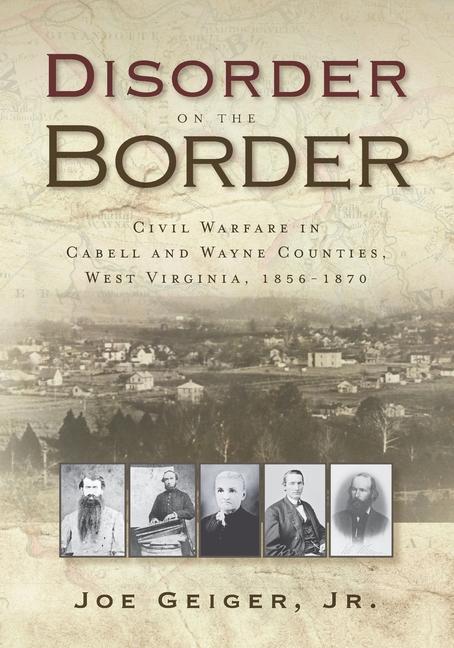 Disorder on the Border: Civil Warfare in Cabell and Wayne Counties West Virginia 1856-1870