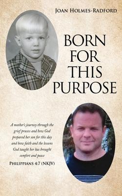 Born for This Purpose: A mother‘s journey through the grief process and how God prepared her son for this day and how faith and the lessons G