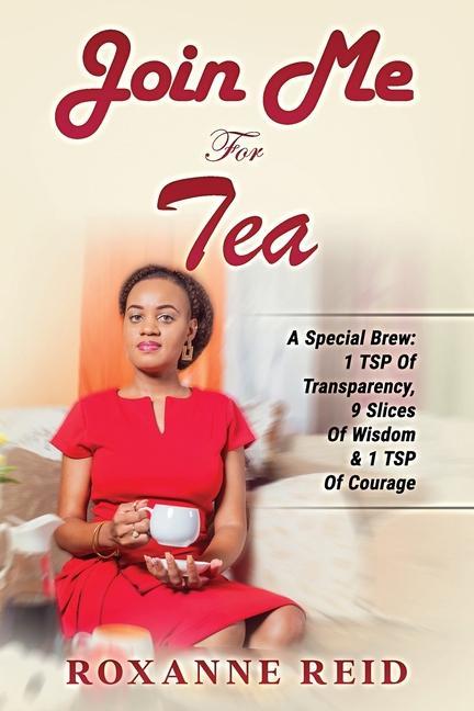 Join Me For Tea: A Special Brew: 1 Tsp of Transparency 9 Slices of Wisdom & 1 Tsp of Courage