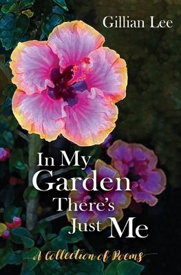 In My Garden There‘s Just Me: A Collection of Poems