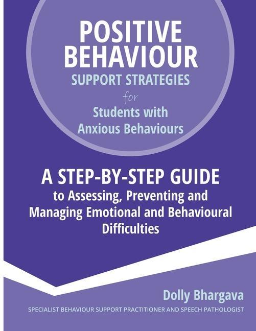 Positive Behaviour Support Strategies for Students with Anxious Behaviours: A Step by Step Guide to Assessing Preventing and Managing Emotional and B