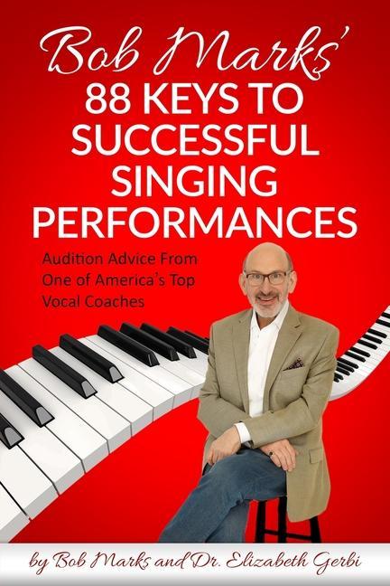 Bob Marks‘ 88 Keys to Successful Singing Performances: Audition Advice From One of America‘s Top Vocal Coaches