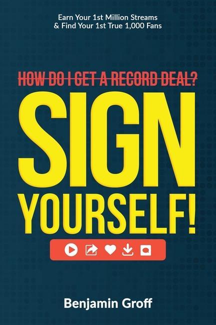 How Do I Get A Record Deal? Sign Yourself!: Earn Your 1st Million Streams & Find Your 1st True 1000 Fans