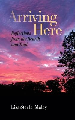 Arriving Here: Reflections from the Hearth and Trail