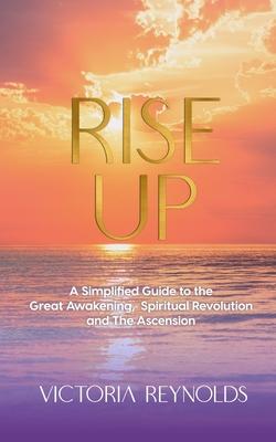 Rise Up: A Simplified Guide to The Great Awakening Spiritual Revolution and The Ascension