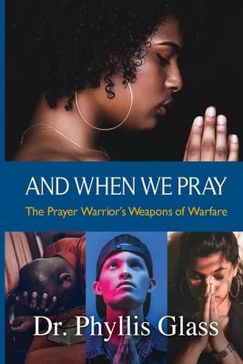 And When We Pray: The Prayer Warrior‘s Weapons of Warfare