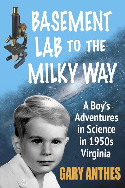 Basement Lab to the Milky Way: A Boy‘s Adventures in Science in 1950s Virginia