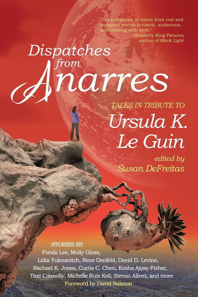 Dispatches from Anarres: Tales in Tribute to Ursula K. Le Guin: Tales in Tribute to Ursula K. Le Guin