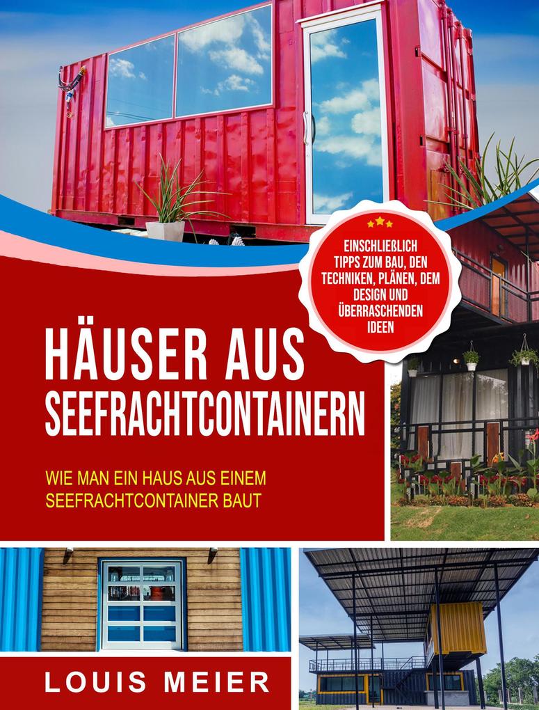 Häuser aus Seefrachtcontainern: Wie man ein Haus aus einem Seefrachtcontainer baut - einschließlich Tipps zum Bau den Techniken Plänen dem  und überraschenden Ideen