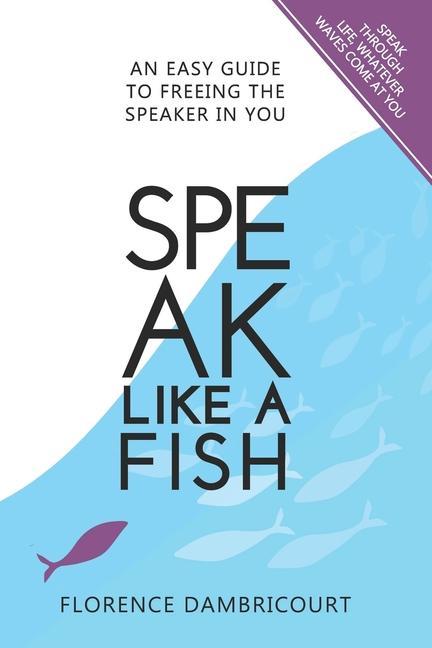 Speak Like a Fish: An easy guide to freeing the speaker in you