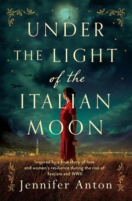 Under the Light of the Italian Moon: Inspired by a true story of love and women‘s resilience during the rise of fascism and WWII