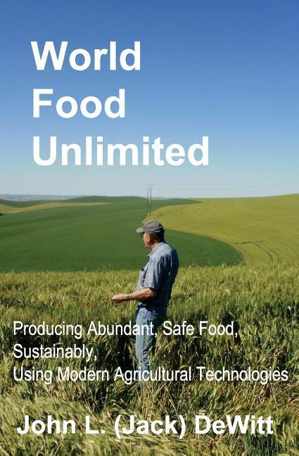 World Food Unlimited: Producing Abundant Safe Food Sustainably Using Modern Agricultural Technologies