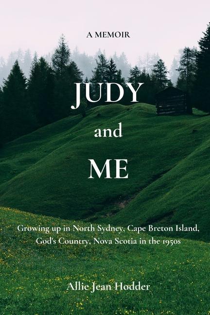 Judy and Me: Growing up in North Sydney Cape Breton Island God‘s Country Nova Scotia in the 1950s. What a Memory!!