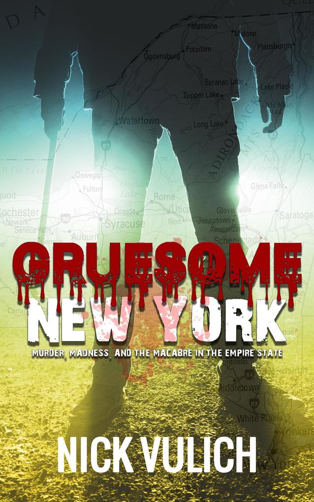 Gruesome New York: Murder Madness and the Macabre in the Empire State