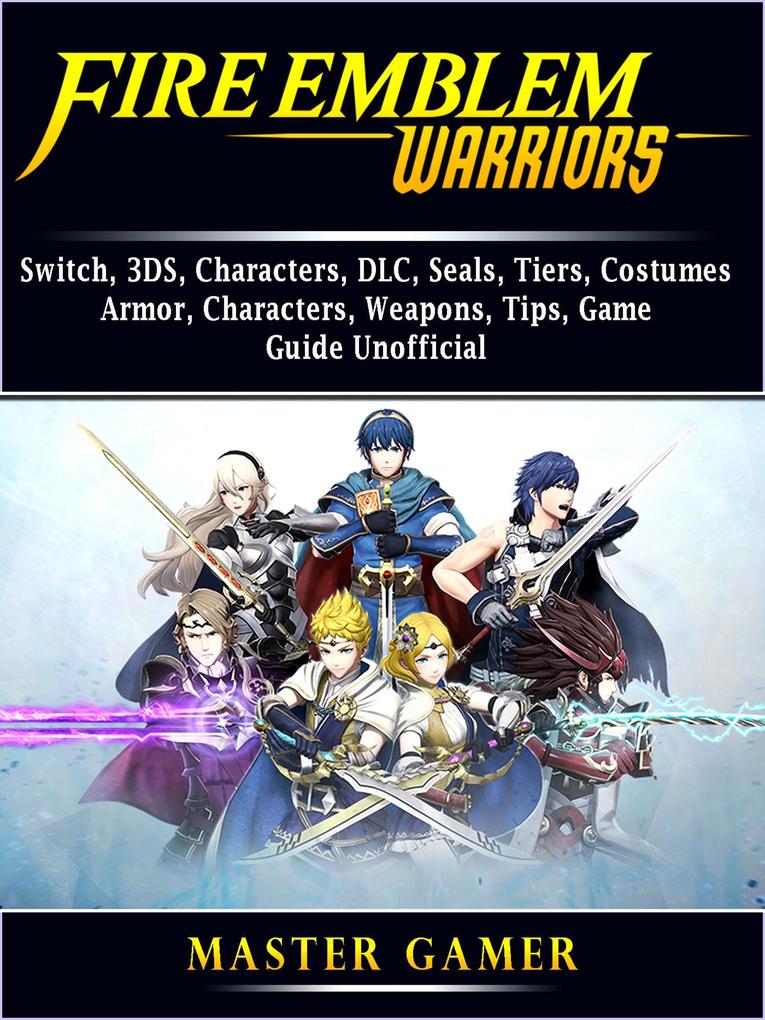 Fire Emblem Warriors Switch 3DS Characters DLC Seals Tiers Costumes Armor Characters Weapons Tips Game Guide Unofficial
