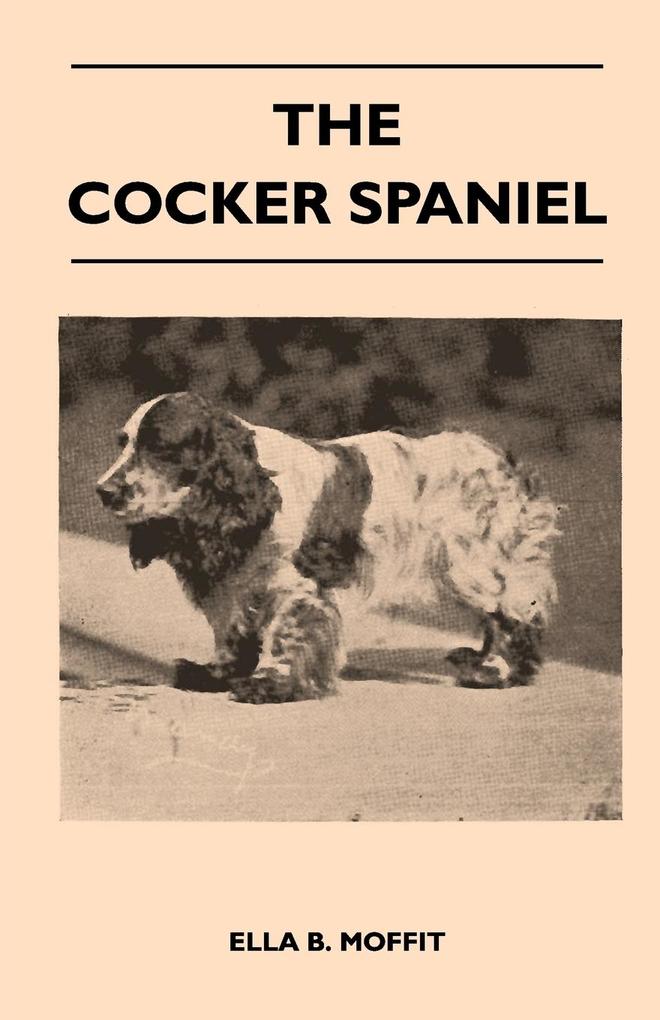 The Cocker Spaniel - Companion Shooting Dog And Show Dog - Complete Information On History Development Characteristics Standards For Field Trial And Bench With Some Practical Advice On Training Raising And Handling