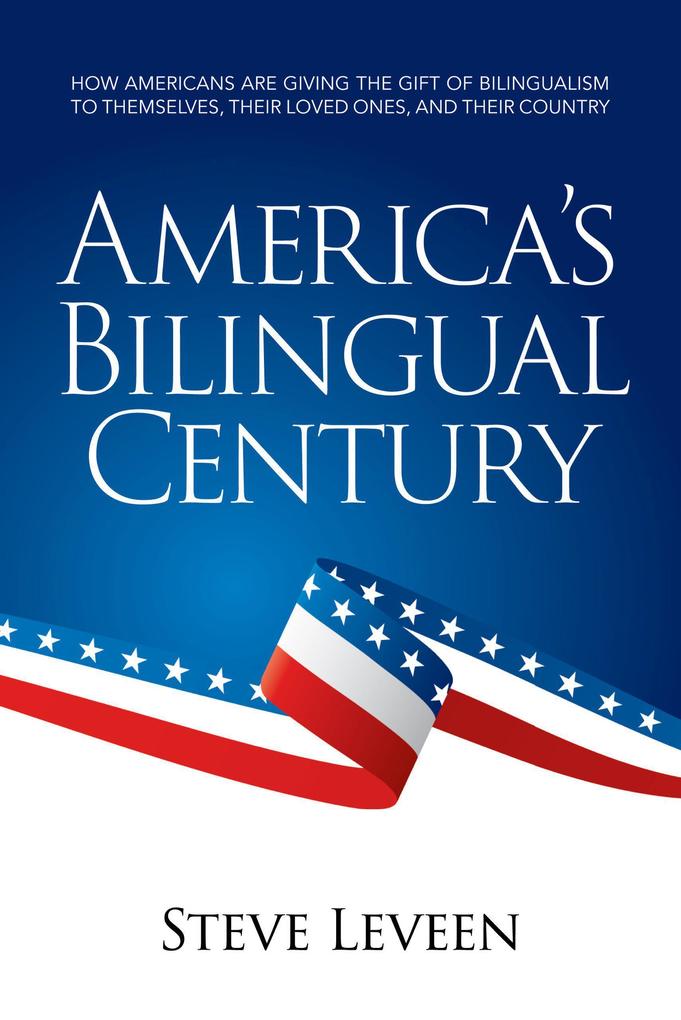 America‘s Bilingual Century - How Americans Are Giving the Gift of Bilingualism to Themselves Their Loved Ones and Their Country