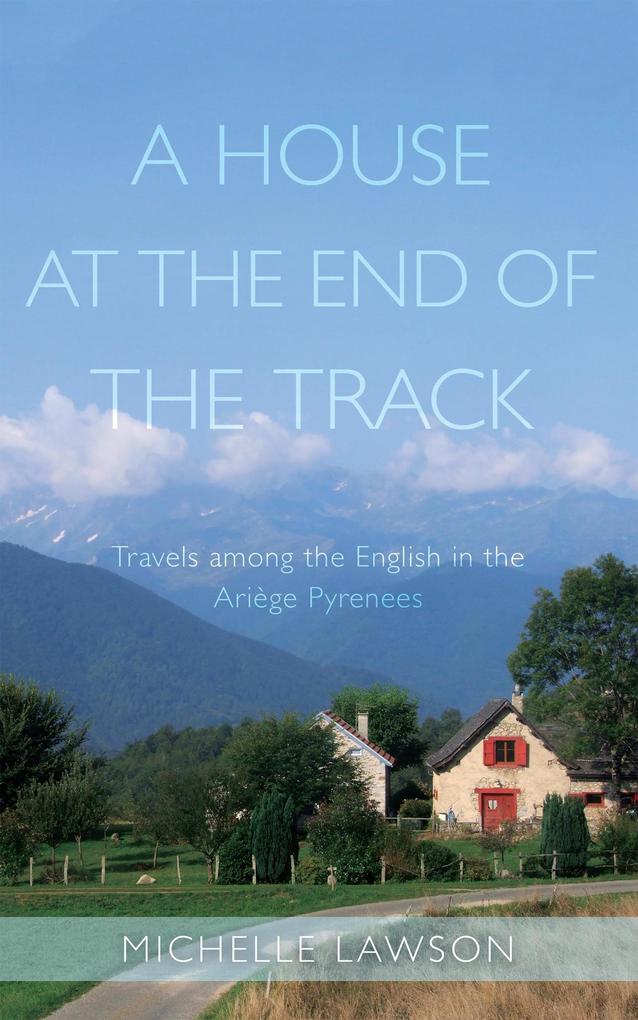 A House at the End of the Track: Travels Among the English in the Ariège Pyrenees
