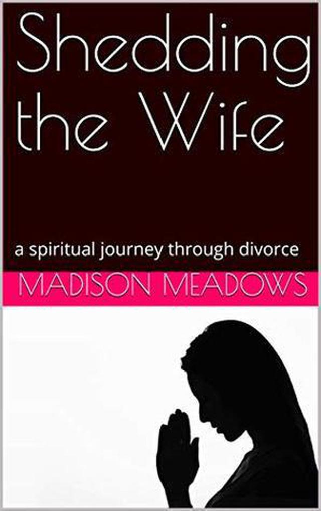 Shedding the Wife: a spiritual journey through divorce