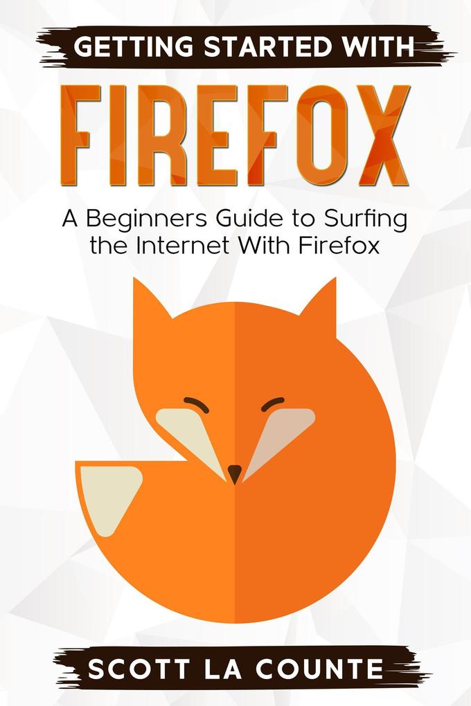 Getting Started With Firefox: A Beginner‘s Guide to Surfing the Interent With Firefox