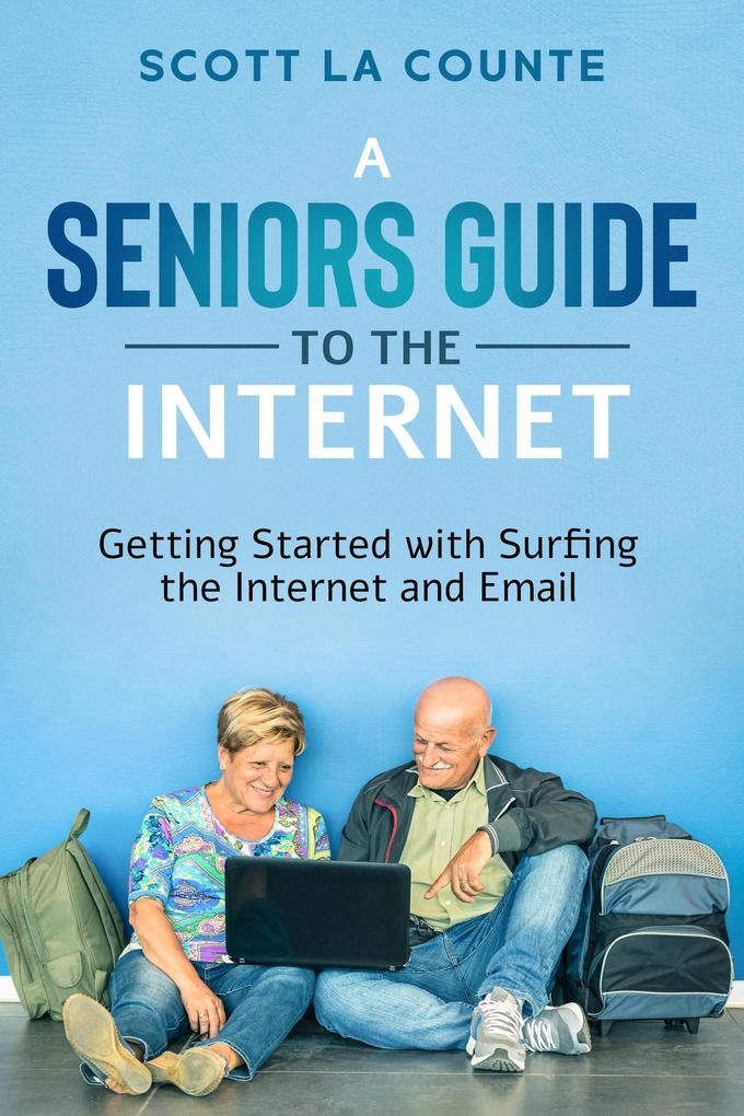 A Senior‘s Guide to Surfing the Internet: Getting Started With Surfing the Internet and Email
