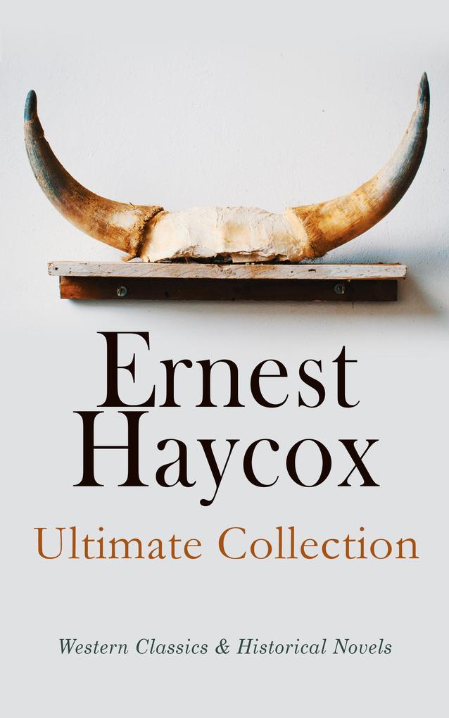 Ernest Haycox - Ultimate Collection: Western Classics & Historical Novels