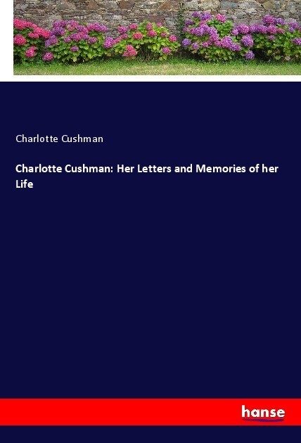 Charlotte Cushman: Her Letters and Memories of her Life