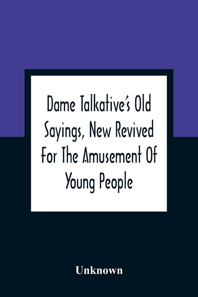 Dame Talkative'S Old Sayings New Revived For The Amusement Of Young People